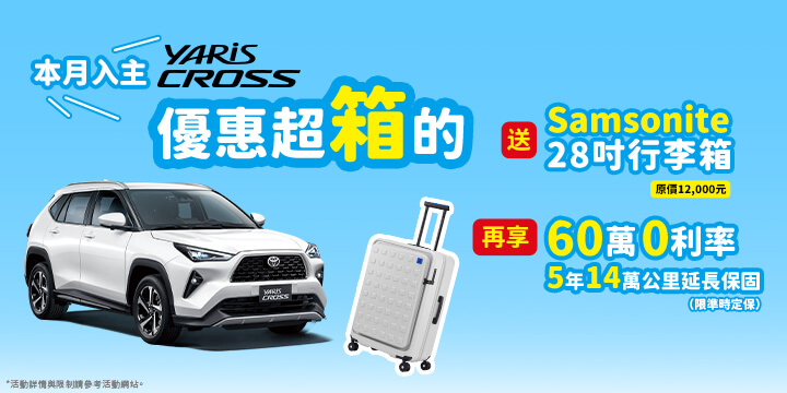 即刻入主YARiS CROSS送「Samsonite 28吋行李箱」(原價 12,000 元)再享60萬高額0利率優惠